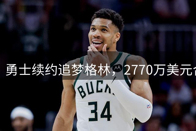 勇士续约追梦格林，2770万美元合同背后暗藏隐忧