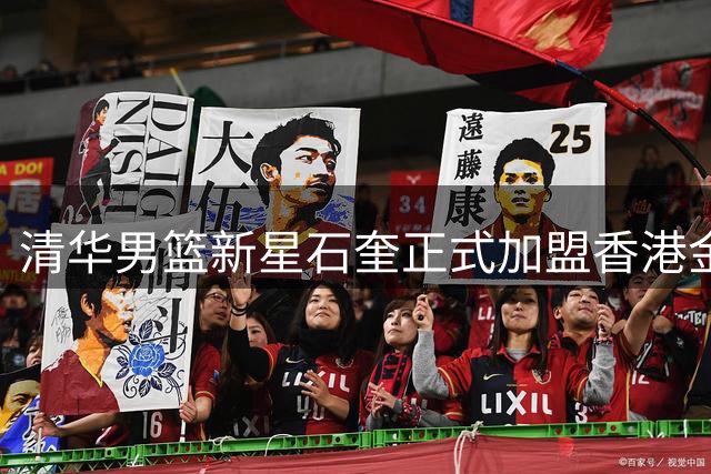 清华男篮新星石奎正式加盟香港金牛 放弃CBA选秀转战NBL